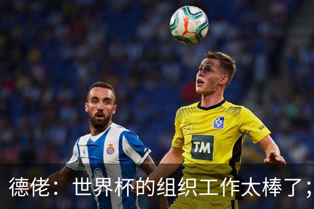 德佬：世界杯的组织工作太棒了；意甲应缩小规模 且必须建新球场